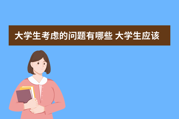 大学生考虑的问题有哪些 大学生应该思考的问题有哪些？